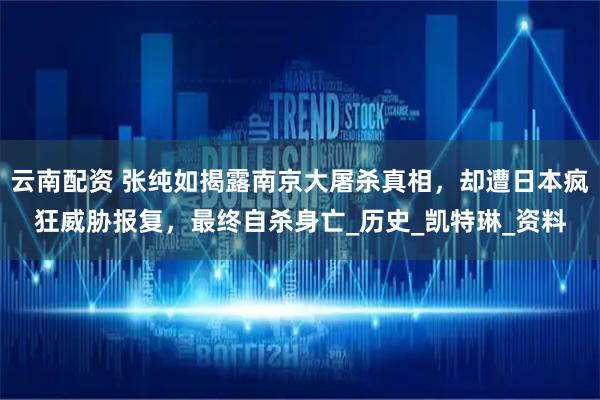云南配资 张纯如揭露南京大屠杀真相，却遭日本疯狂威胁报复，最终自杀身亡_历史_凯特琳_资料