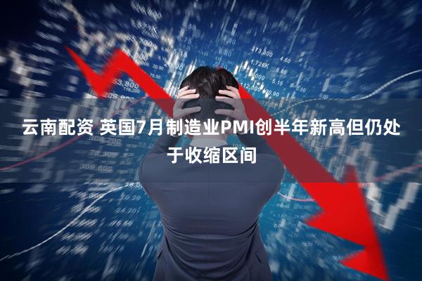 云南配资 英国7月制造业PMI创半年新高但仍处于收缩区间